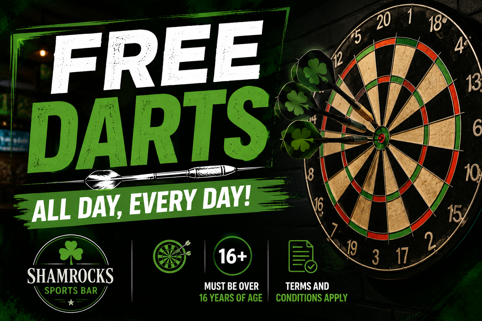 Free darts all day every day, over 16s only, terms and conditions apply